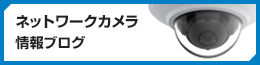 ネットワークカメラ情報ブログ